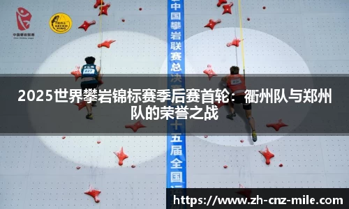 2025世界攀岩锦标赛季后赛首轮：衢州队与郑州队的荣誉之战