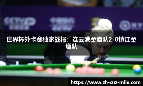 世界杯外卡赛独家战报：连云港柔道队2-0镇江柔道队