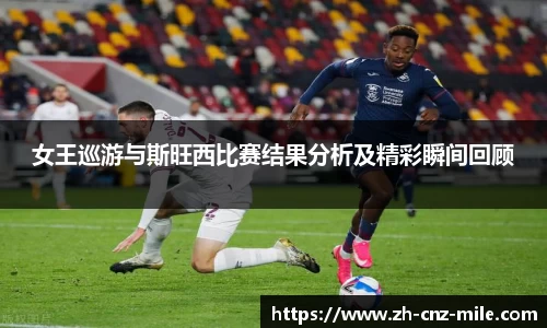 女王巡游与斯旺西比赛结果分析及精彩瞬间回顾
